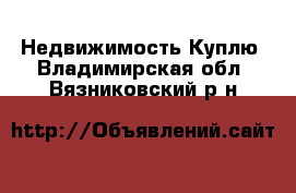 Недвижимость Куплю. Владимирская обл.,Вязниковский р-н